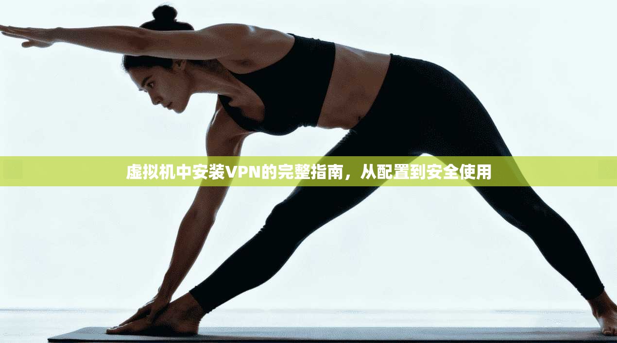 虚拟机中安装VPN的完整指南,从配置到安全使用