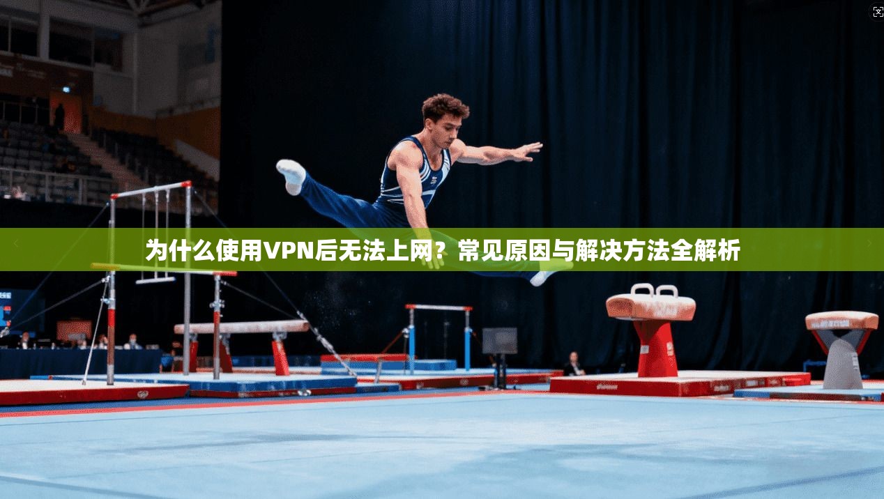 为什么使用VPN后无法上网?常见原因与解决方法全解析