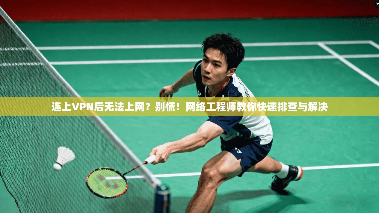 连上VPN后无法上网?别慌!网络工程师教你快速排查与解决