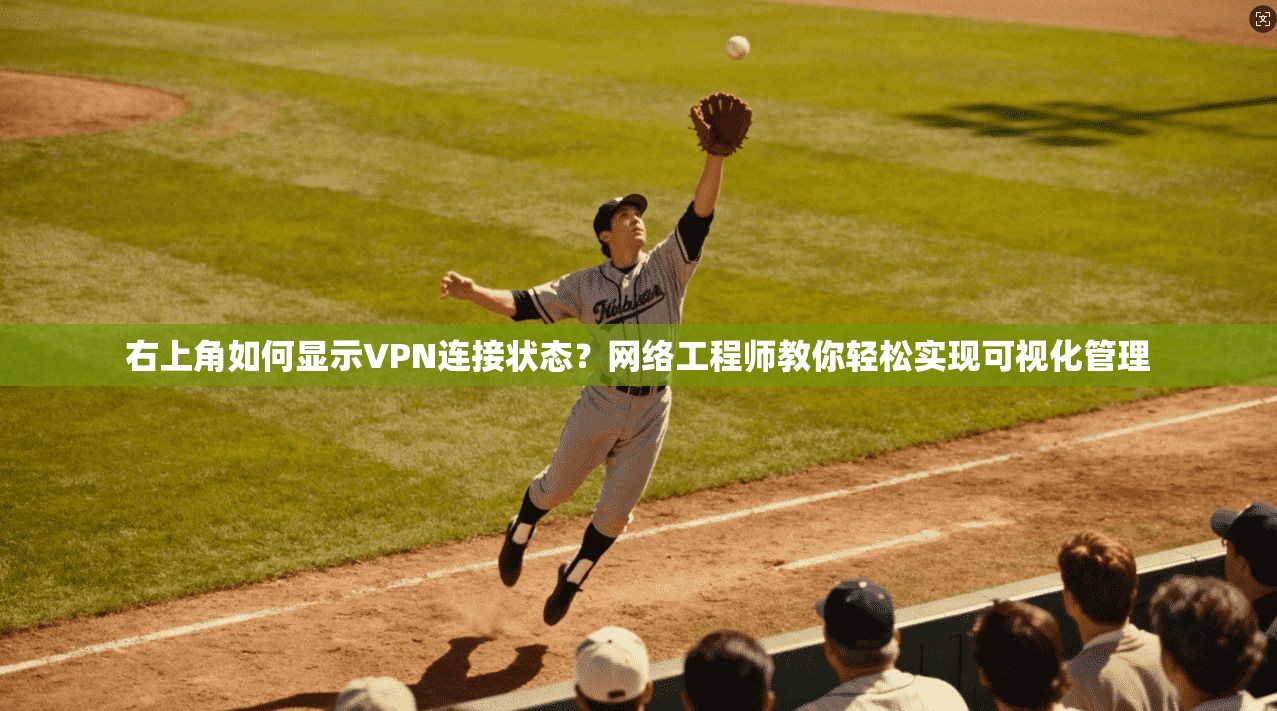 右上角如何显示VPN连接状态？网络工程师教你轻松实现可视化管理
