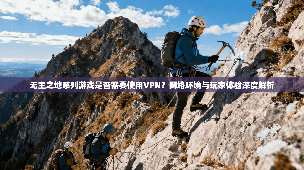 无主之地系列游戏是否需要使用VPN？网络环境与玩家体验深度解析