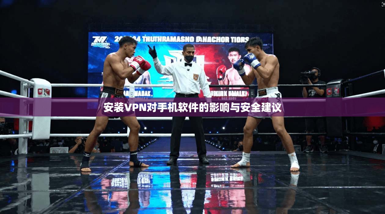 安装VPN对手机软件的影响与安全建议