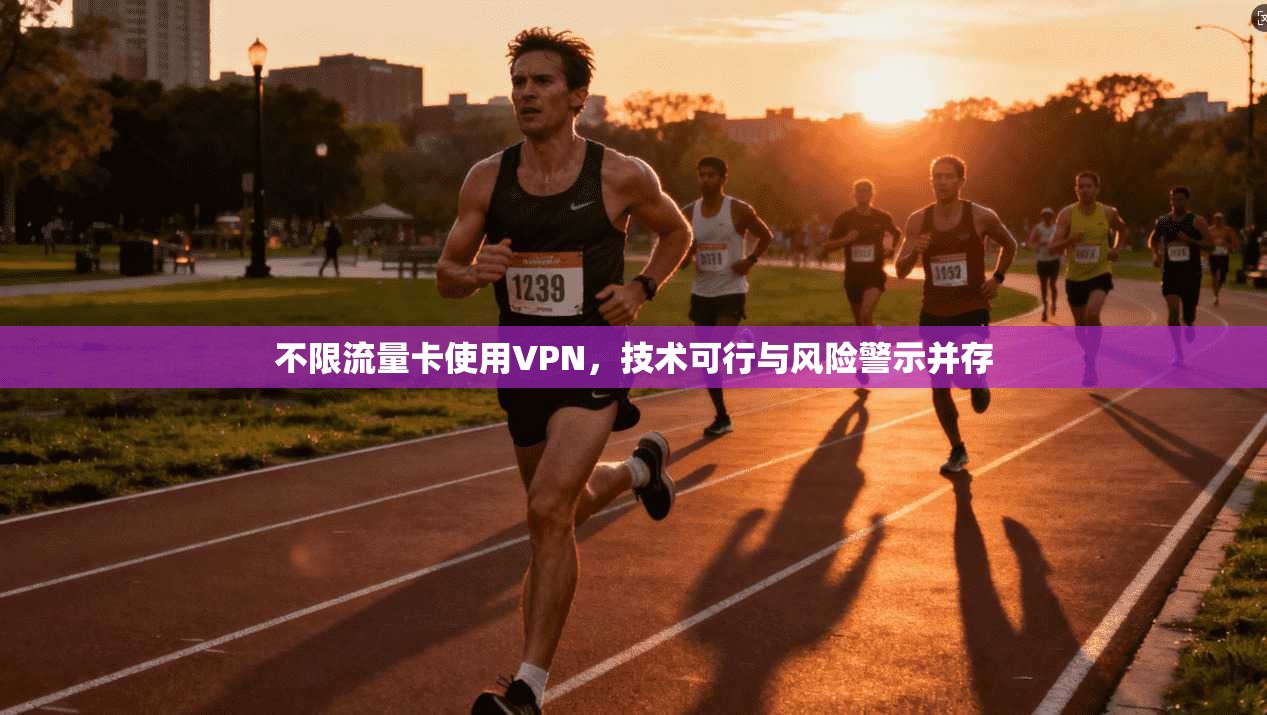 不限流量卡使用VPN，技术可行与风险警示并存