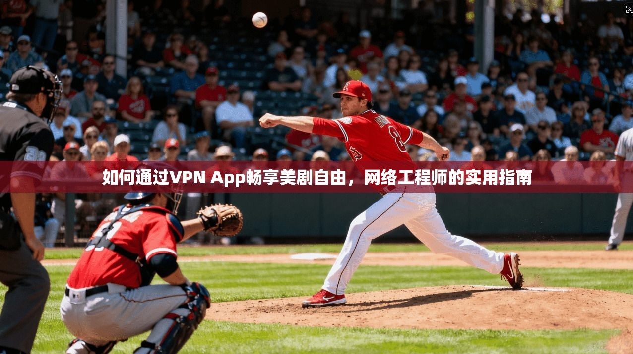 如何通过VPN App畅享美剧自由，网络工程师的实用指南
