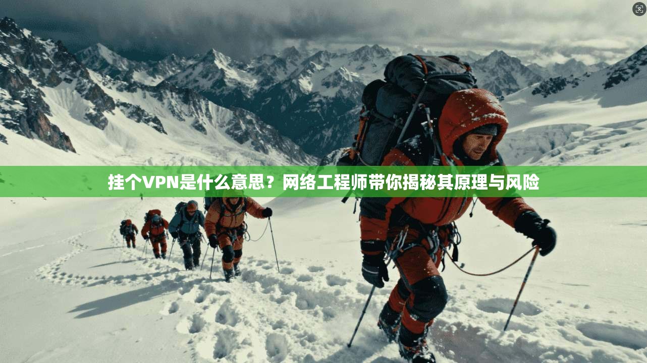 挂个VPN是什么意思？网络工程师带你揭秘其原理与风险