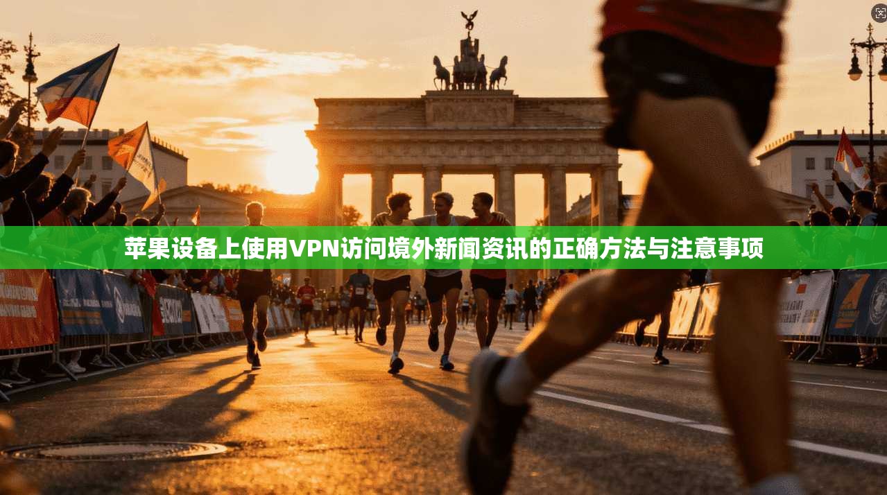 苹果设备上使用VPN访问境外新闻资讯的正确方法与注意事项