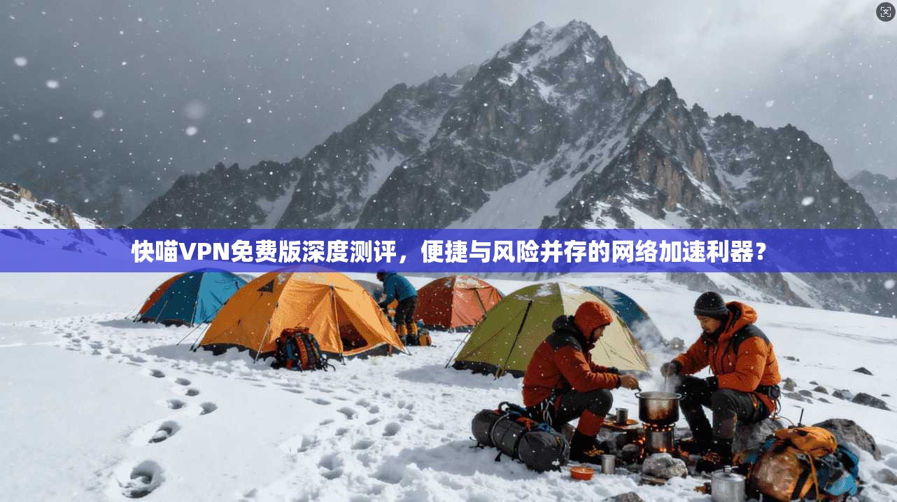 快喵VPN免费版深度测评，便捷与风险并存的网络加速利器？