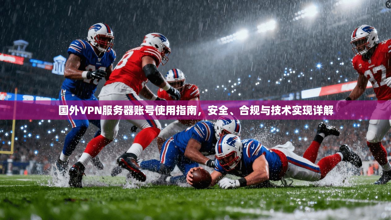 国外VPN服务器账号使用指南，安全、合规与技术实现详解