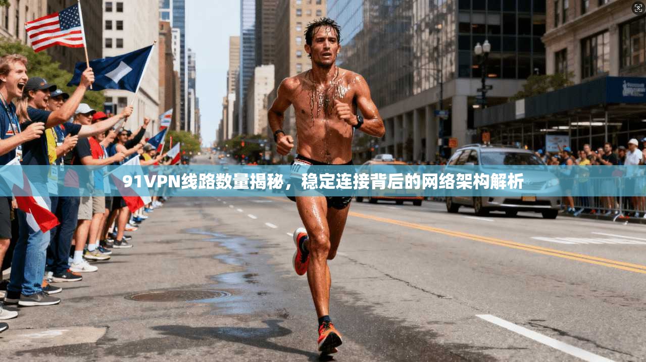 91VPN线路数量揭秘，稳定连接背后的网络架构解析