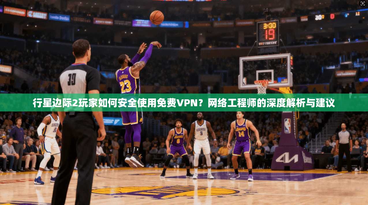 行星边际2玩家如何安全使用免费VPN？网络工程师的深度解析与建议