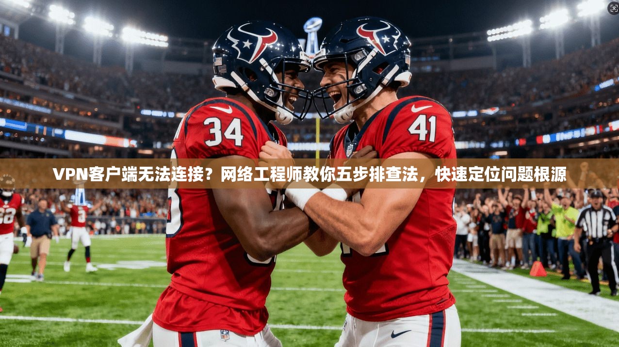 VPN客户端无法连接?网络工程师教你五步排查法,快速定位问题根源