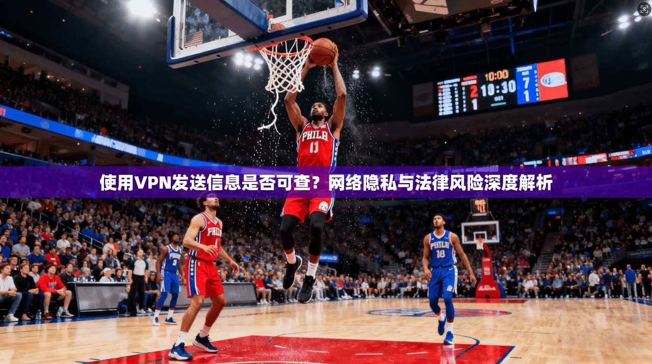 使用VPN发送信息是否可查？网络隐私与法律风险深度解析
