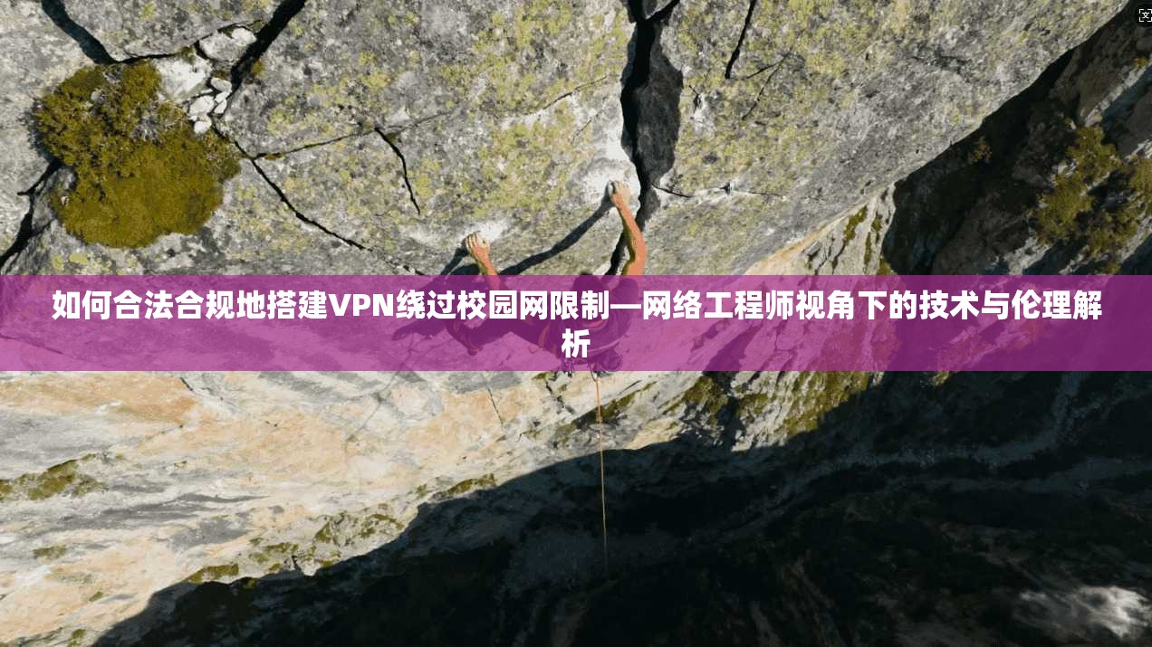如何合法合规地搭建VPN绕过校园网限制—网络工程师视角下的技术与伦理解析