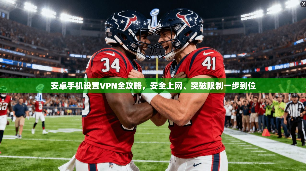 安卓手机设置VPN全攻略,安全上网、突破限制一步到位