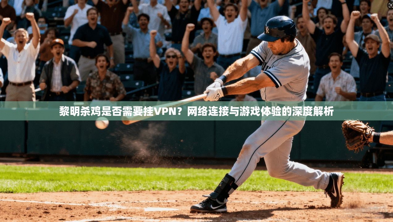 黎明杀鸡是否需要挂VPN？网络连接与游戏体验的深度解析