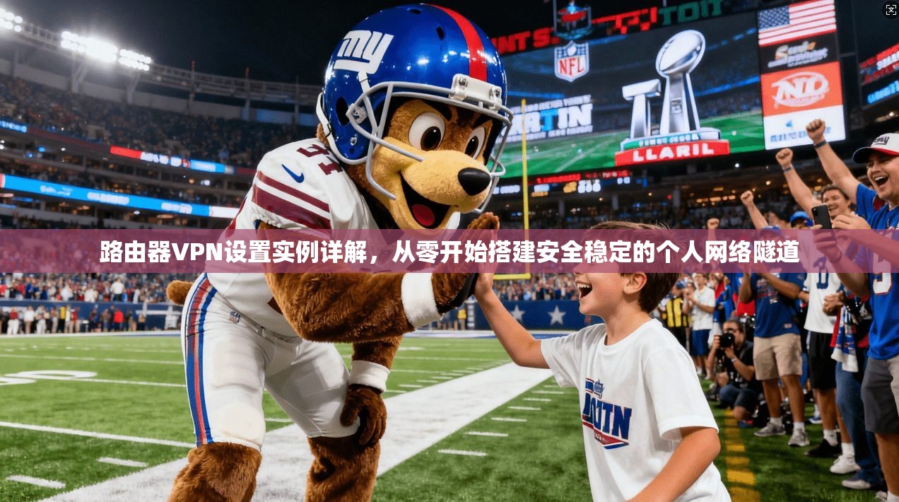 路由器VPN设置实例详解,从零开始搭建安全稳定的个人网络隧道