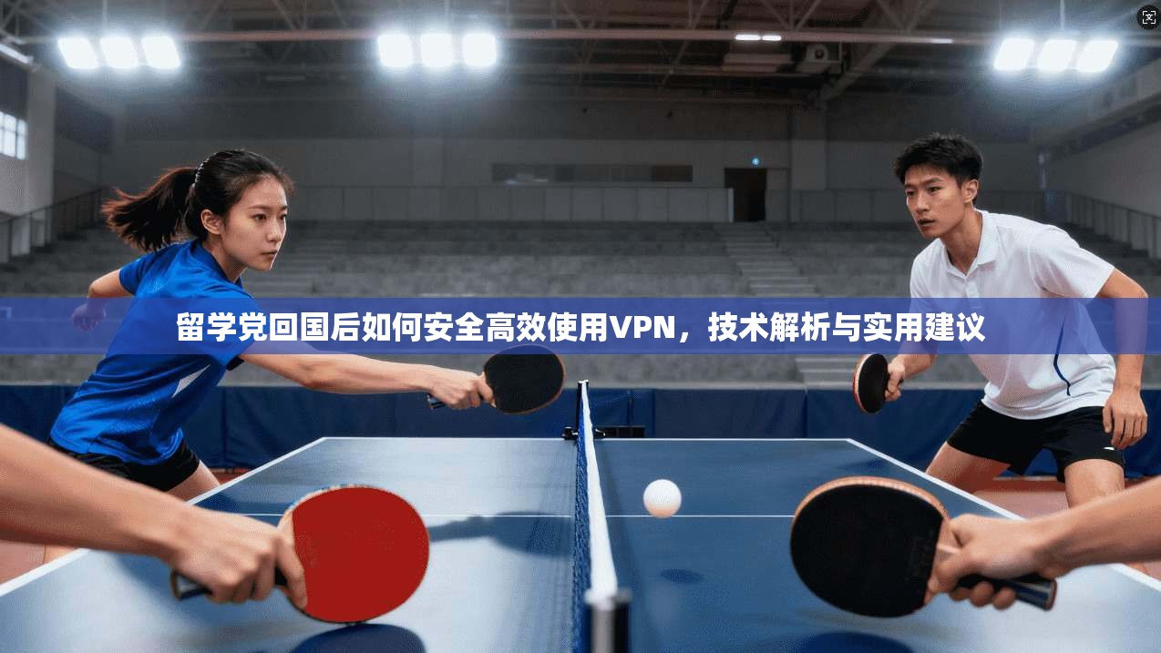 留学党回国后如何安全高效使用VPN，技术解析与实用建议