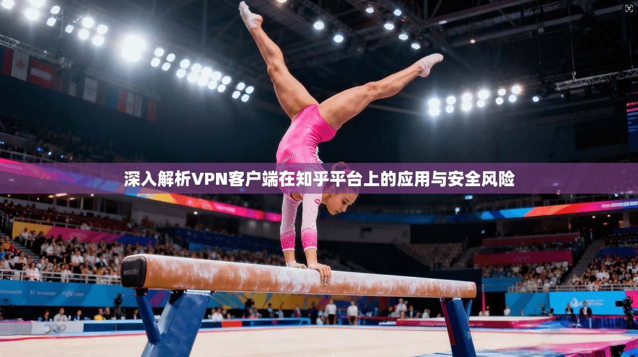 深入解析VPN客户端在知乎平台上的应用与安全风险