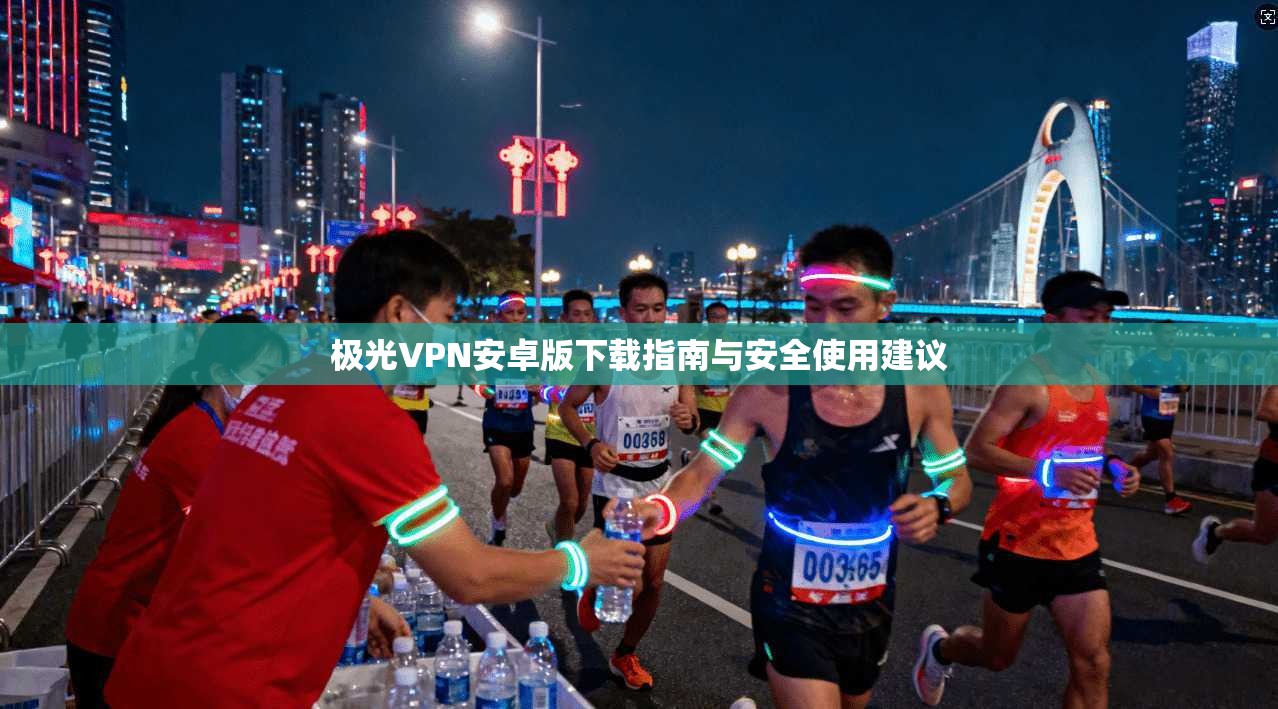 极光VPN安卓版下载指南与安全使用建议