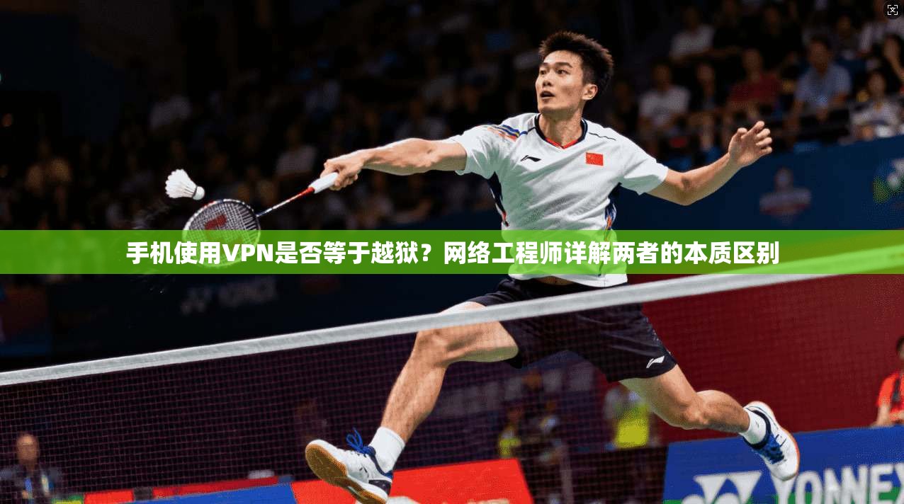 手机使用VPN是否等于越狱？网络工程师详解两者的本质区别