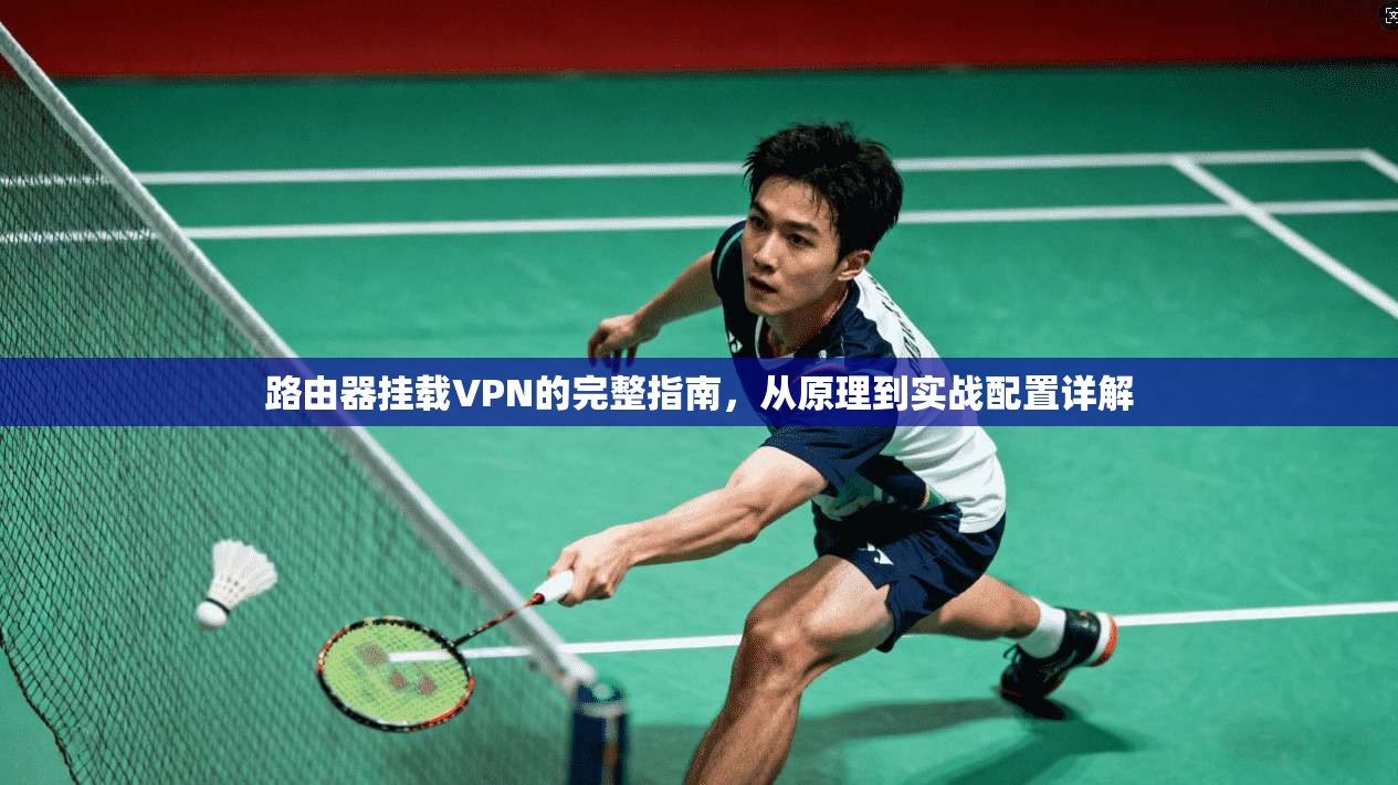 路由器挂载VPN的完整指南,从原理到实战配置详解