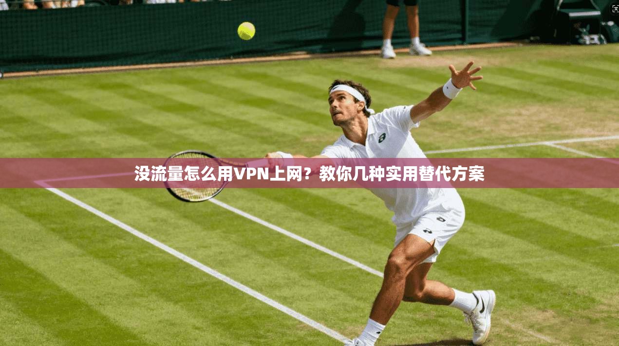 没流量怎么用VPN上网?教你几种实用替代方案