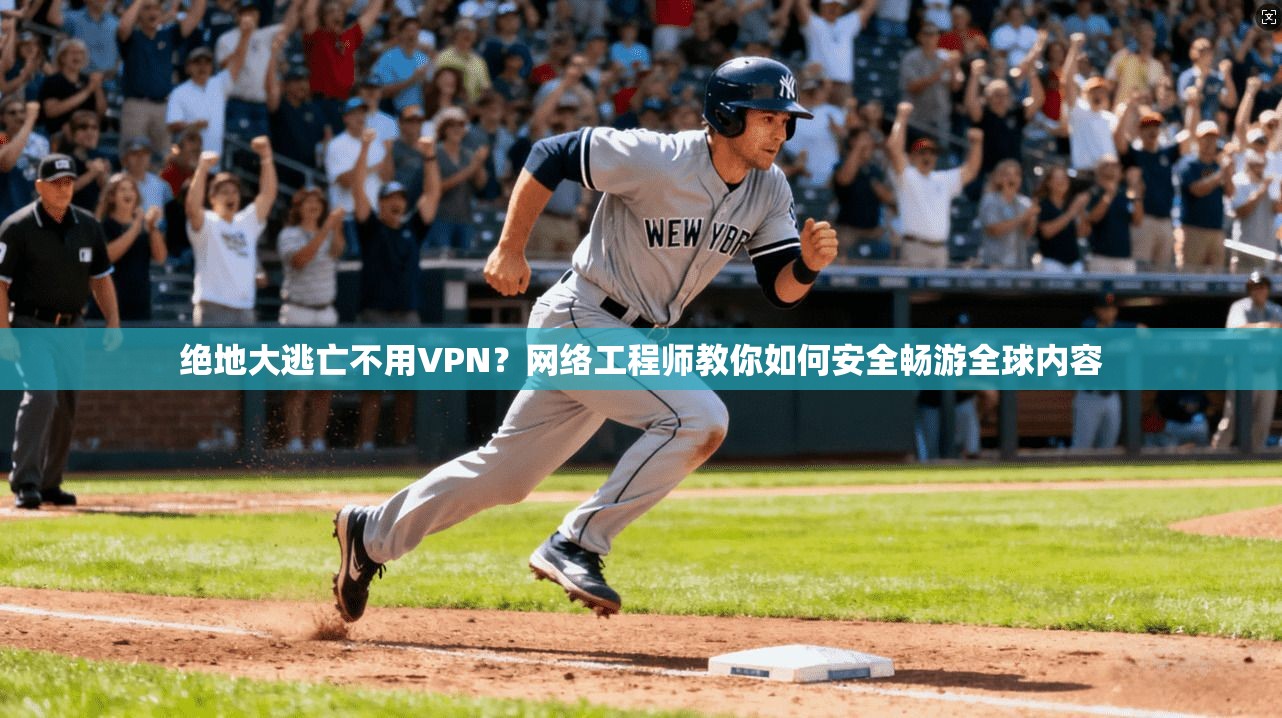 绝地大逃亡不用VPN?网络工程师教你如何安全畅游全球内容