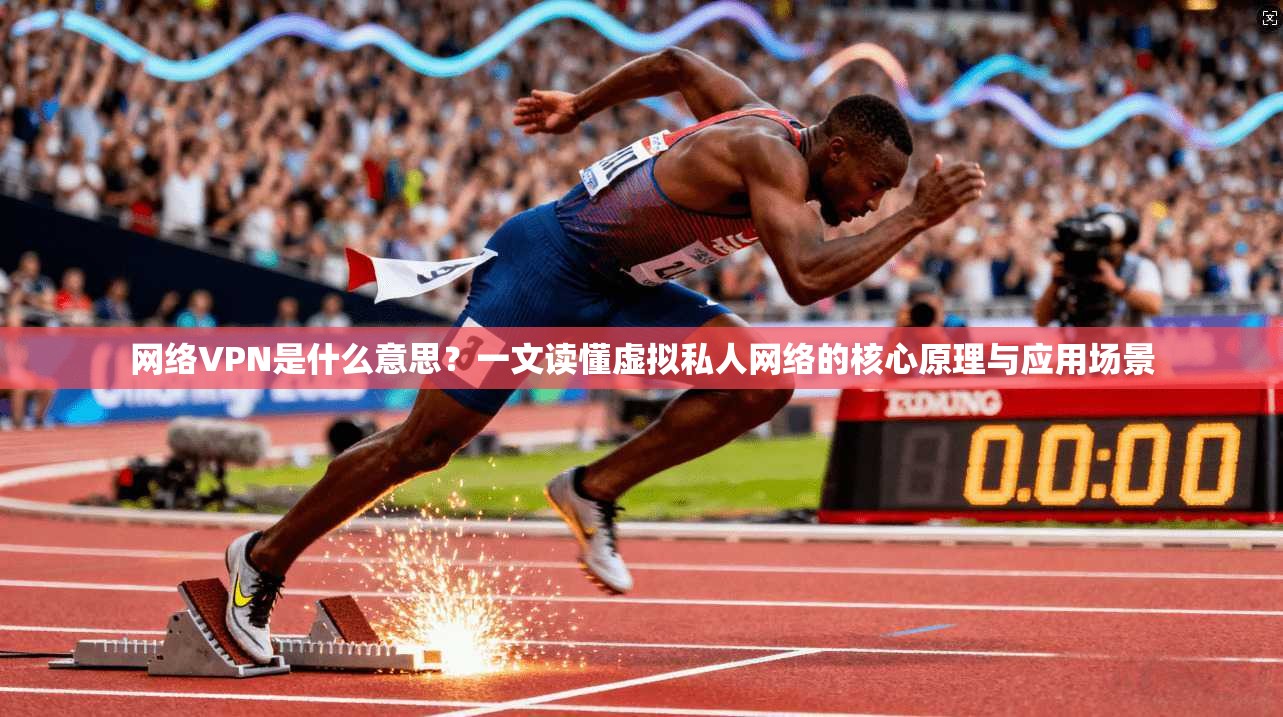 网络VPN是什么意思?一文读懂虚拟私人网络的核心原理与应用场景