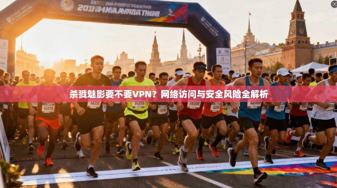 杀戮魅影要不要VPN?网络访问与安全风险全解析