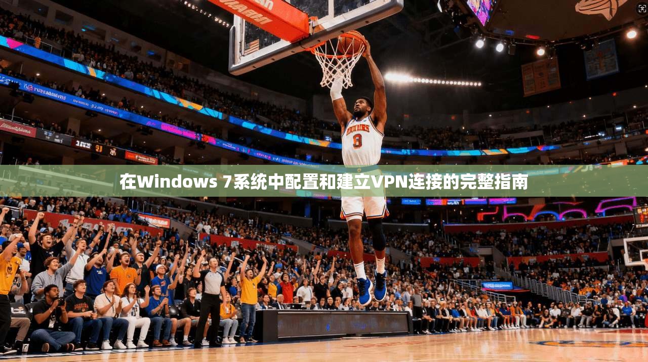 在Windows 7系统中配置和建立VPN连接的完整指南