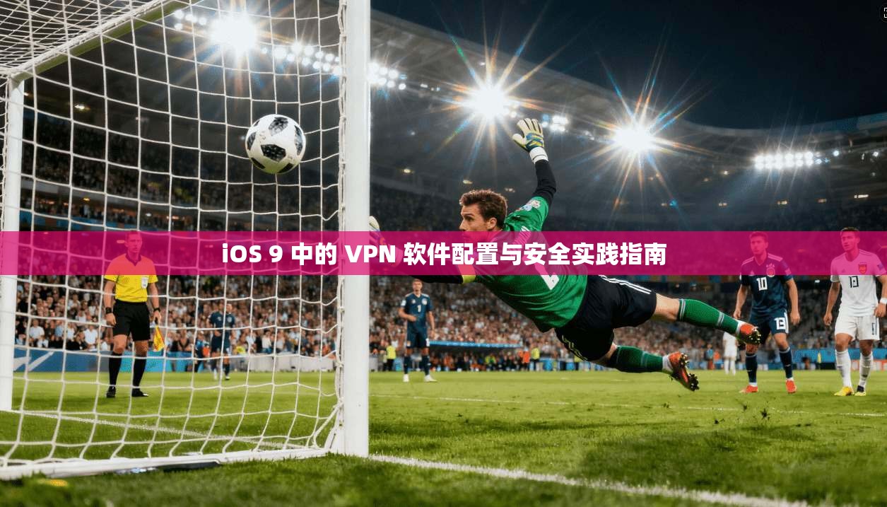 iOS 9 中的 VPN 软件配置与安全实践指南