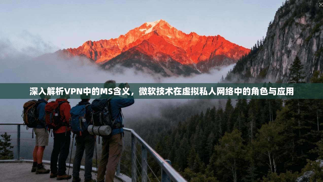 深入解析VPN中的MS含义，微软技术在虚拟私人网络中的角色与应用