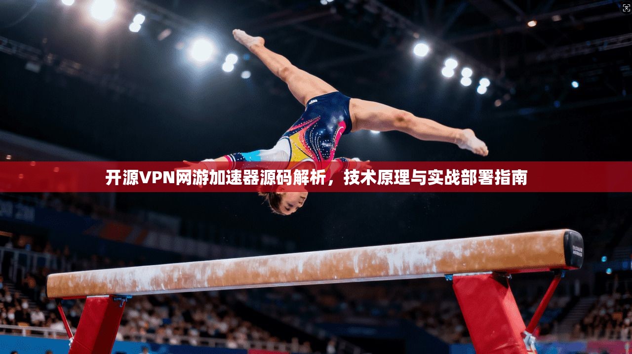 开源VPN网游加速器源码解析，技术原理与实战部署指南