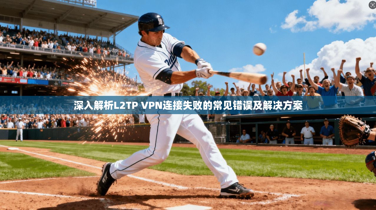 深入解析L2TP VPN连接失败的常见错误及解决方案