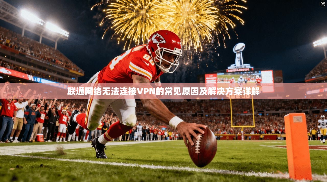 联通网络无法连接VPN的常见原因及解决方案详解