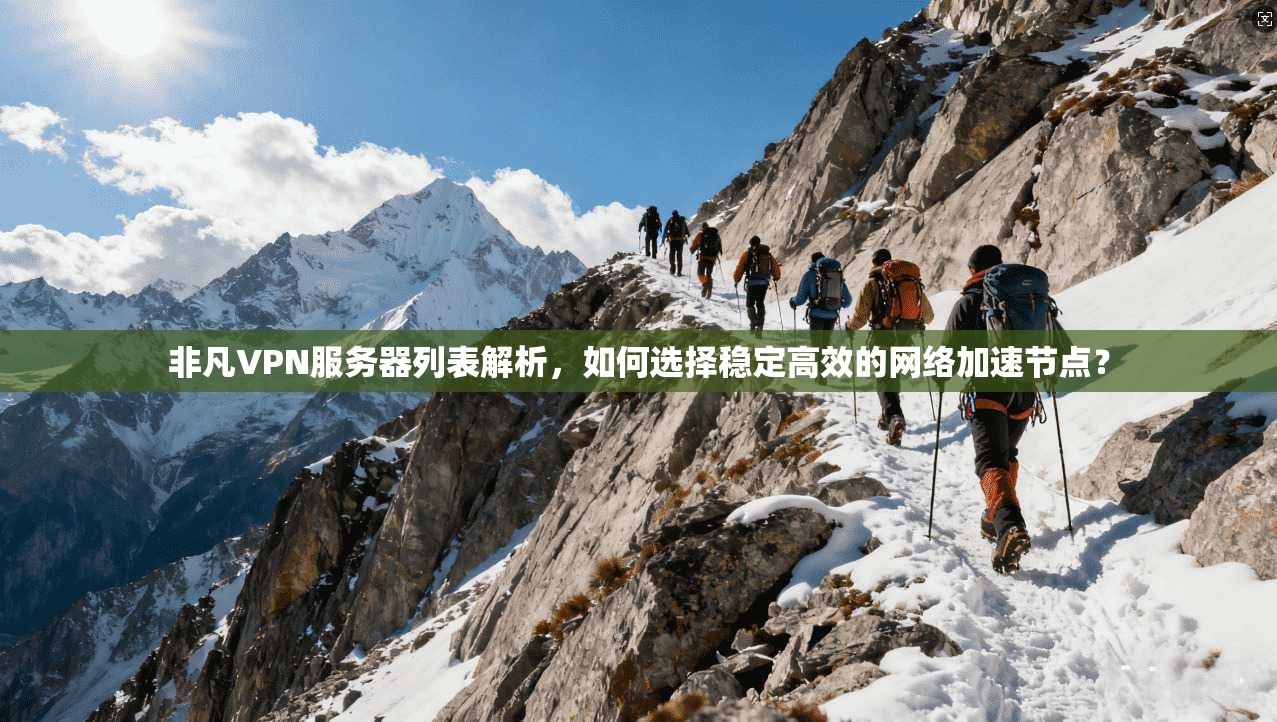 非凡VPN服务器列表解析，如何选择稳定高效的网络加速节点？