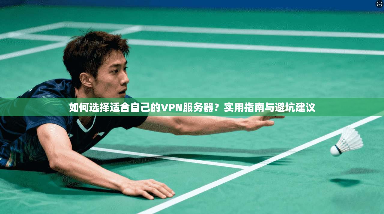 如何选择适合自己的VPN服务器？实用指南与避坑建议