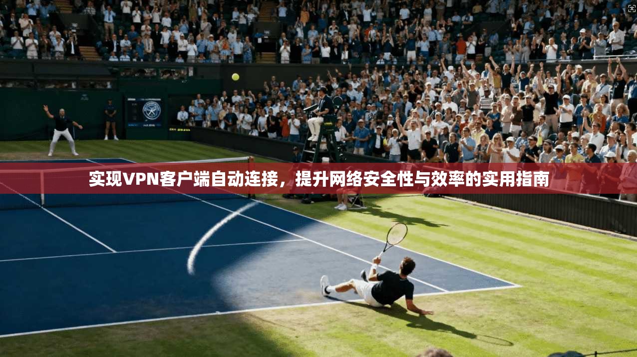 实现VPN客户端自动连接，提升网络安全性与效率的实用指南