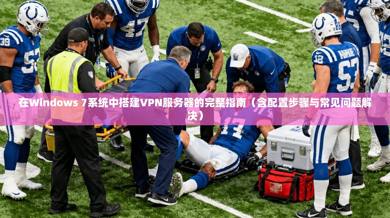 在Windows 7系统中搭建VPN服务器的完整指南（含配置步骤与常见问题解决）