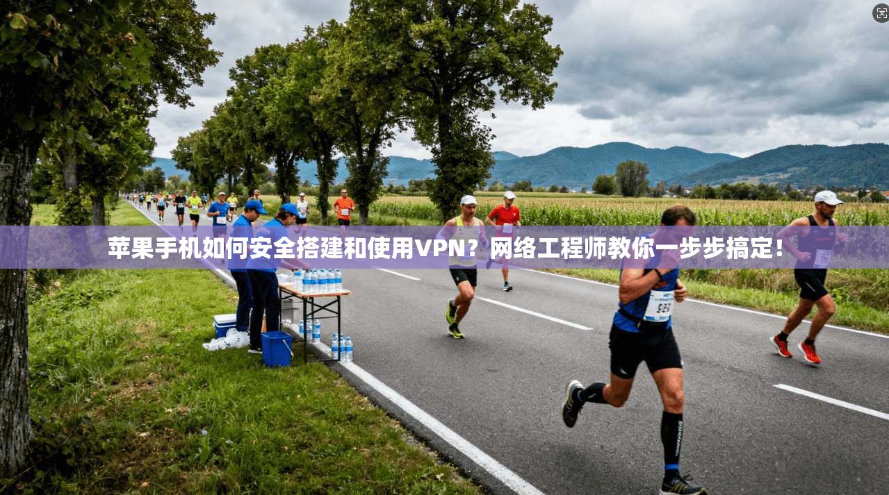 苹果手机如何安全搭建和使用VPN？网络工程师教你一步步搞定！