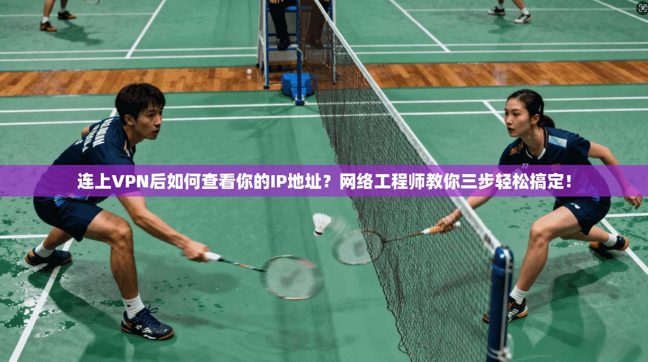 连上VPN后如何查看你的IP地址？网络工程师教你三步轻松搞定！