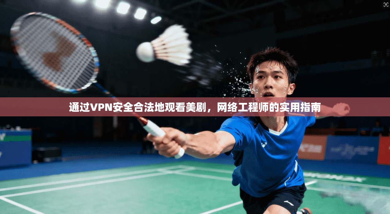 通过VPN安全合法地观看美剧，网络工程师的实用指南