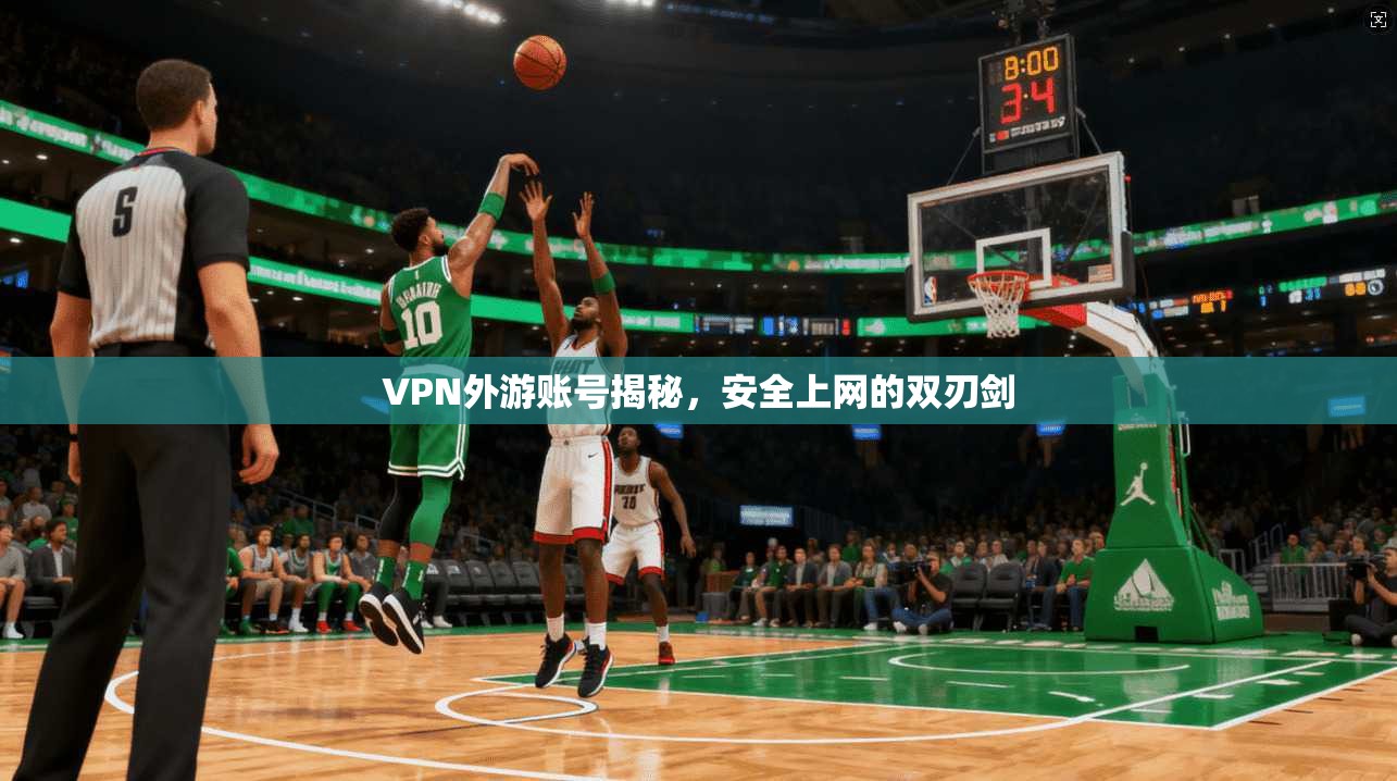 VPN外游账号揭秘,安全上网的双刃剑