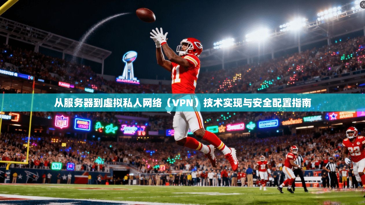 从服务器到虚拟私人网络（VPN）技术实现与安全配置指南