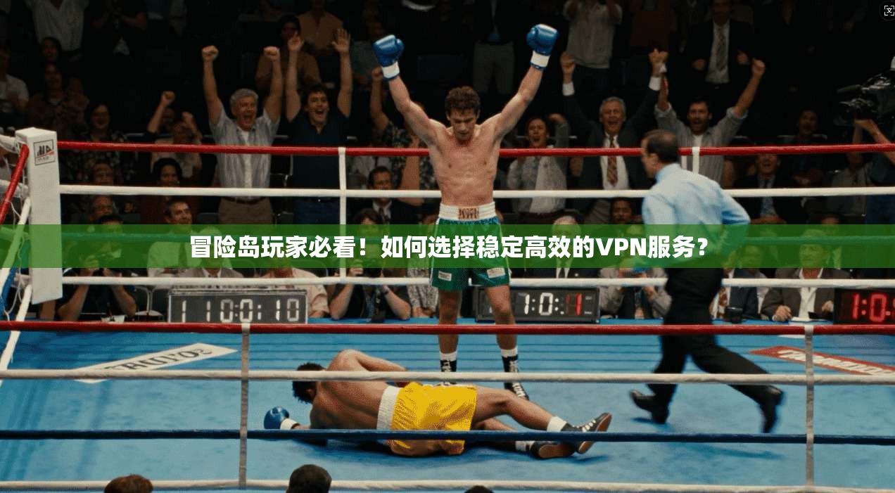 冒险岛玩家必看！如何选择稳定高效的VPN服务？