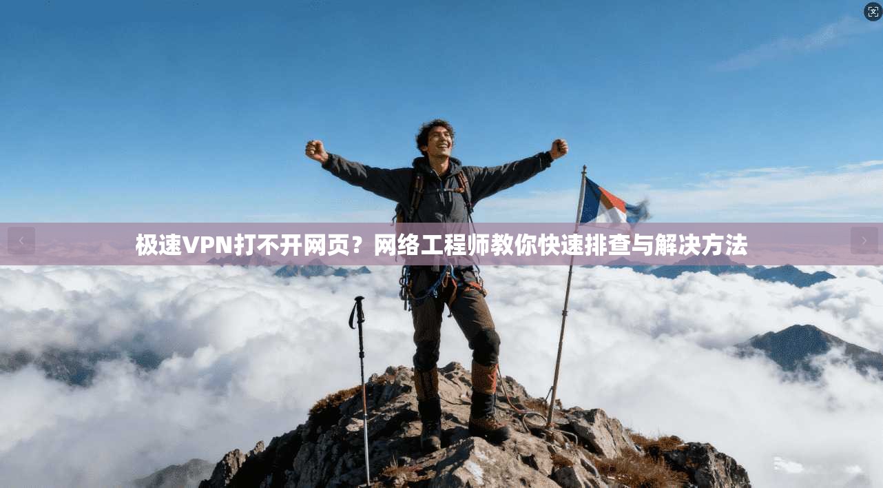 极速VPN打不开网页？网络工程师教你快速排查与解决方法
