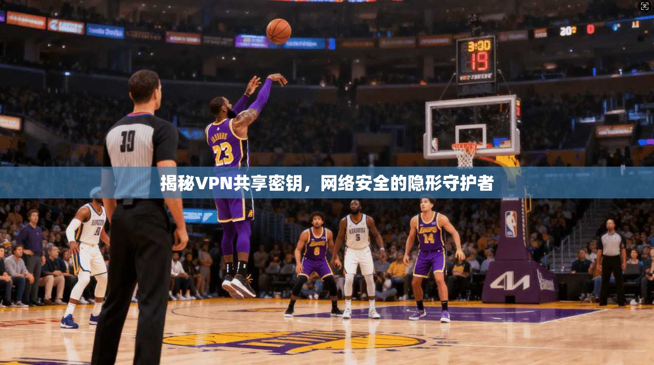 揭秘VPN共享密钥，网络安全的隐形守护者