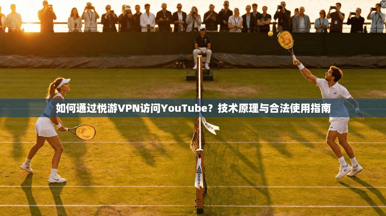 如何通过悦游VPN访问YouTube?技术原理与合法使用指南