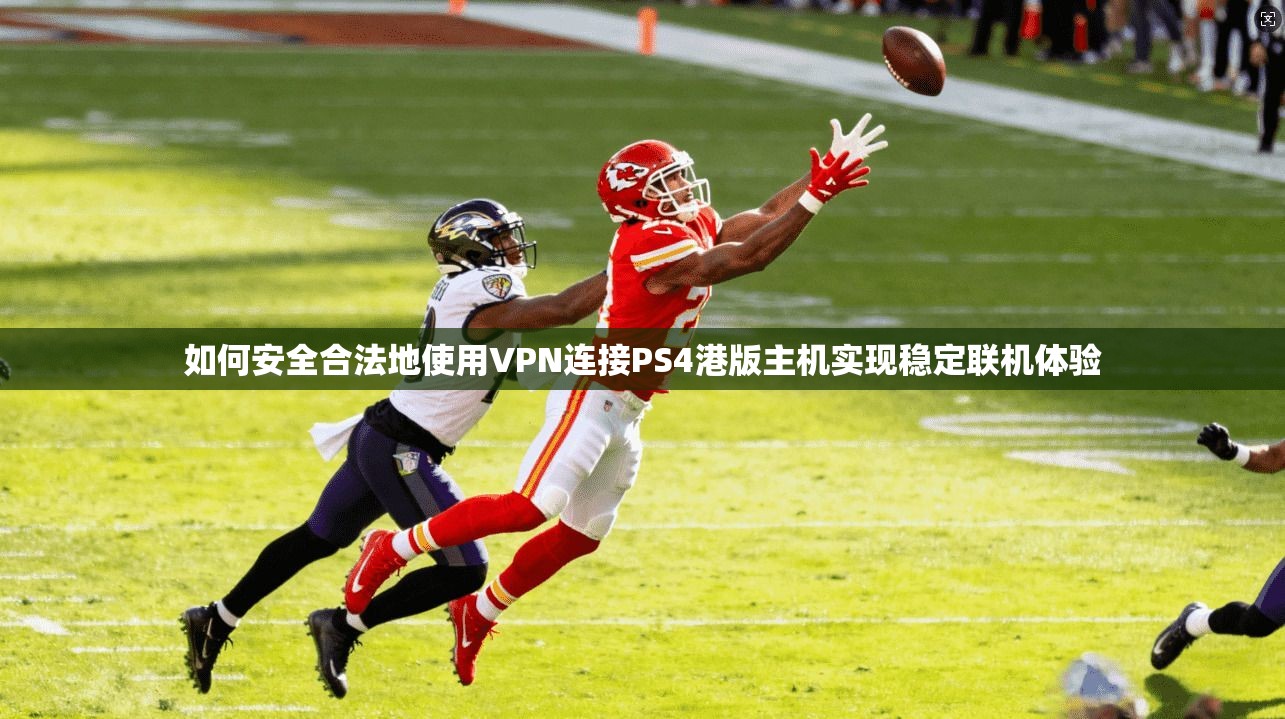 如何安全合法地使用VPN连接PS4港版主机实现稳定联机体验