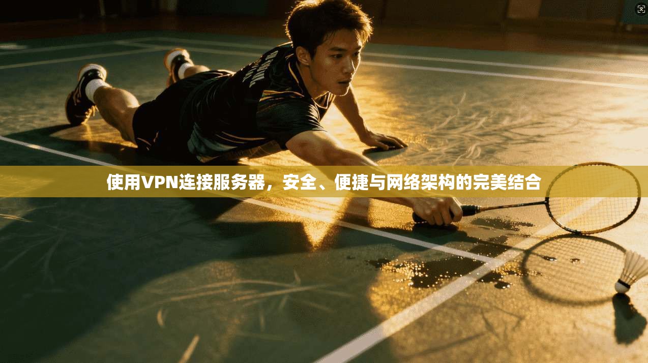 使用VPN连接服务器，安全、便捷与网络架构的完美结合